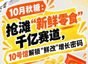 10月秋糖：抢滩“新鲜零食”千亿赛道，10号馆中华厅*掌握“鲜改”增长密码